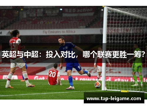 英超与中超：投入对比，哪个联赛更胜一筹？