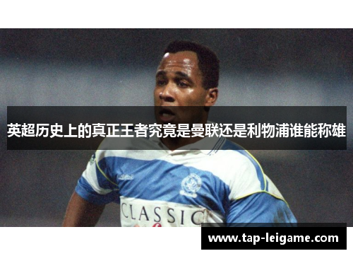 英超历史上的真正王者究竟是曼联还是利物浦谁能称雄