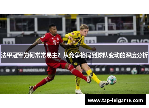 法甲冠军为何常常易主？从竞争格局到球队变动的深度分析