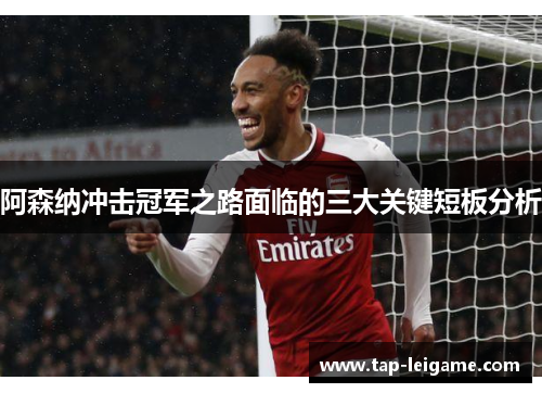 阿森纳冲击冠军之路面临的三大关键短板分析