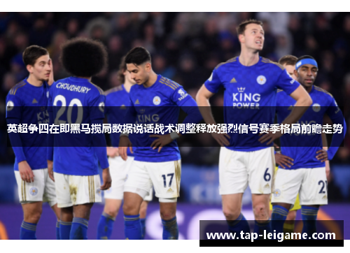 英超争四在即黑马搅局数据说话战术调整释放强烈信号赛季格局前瞻走势