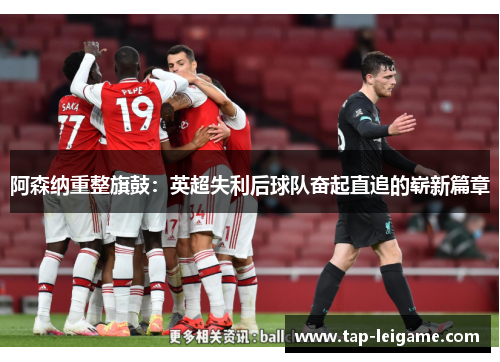 阿森纳重整旗鼓：英超失利后球队奋起直追的崭新篇章