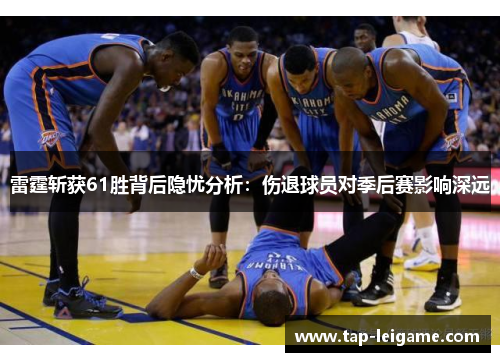 雷霆斩获61胜背后隐忧分析：伤退球员对季后赛影响深远