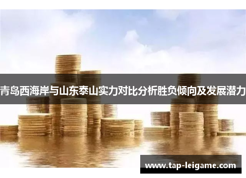 青岛西海岸与山东泰山实力对比分析胜负倾向及发展潜力