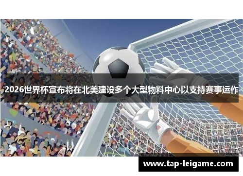 2026世界杯宣布将在北美建设多个大型物料中心以支持赛事运作