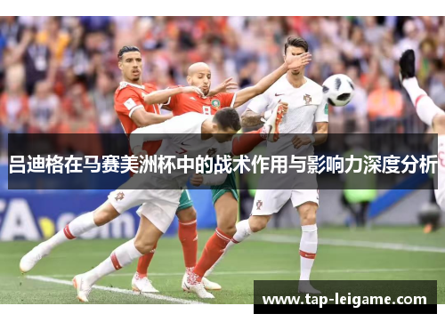 吕迪格在马赛美洲杯中的战术作用与影响力深度分析