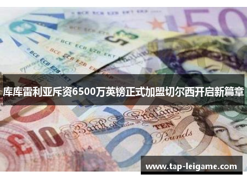 库库雷利亚斥资6500万英镑正式加盟切尔西开启新篇章