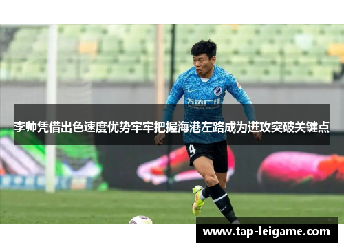 李帅凭借出色速度优势牢牢把握海港左路成为进攻突破关键点