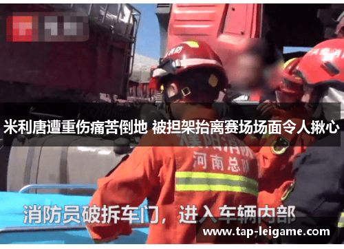 米利唐遭重伤痛苦倒地 被担架抬离赛场场面令人揪心